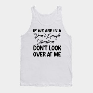 if we are in a "don't laugh situation" don't look over at me Tank Top